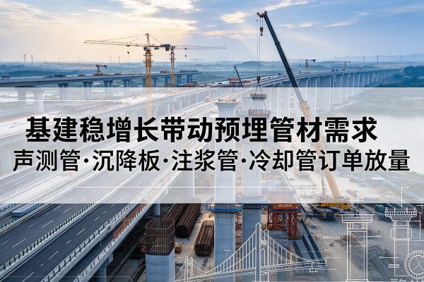 磐安基建稳增长带动预埋监测管材需求,声测管、沉降板、注浆管订单持续放量